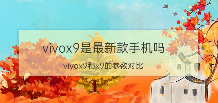 vivox9是最新款手机吗 vivox9和x9的参数对比？